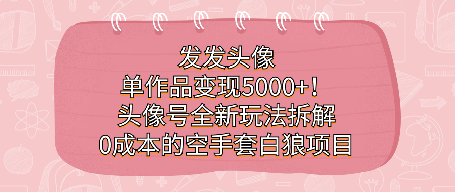 发发头像，单作品变现5000+！头像号全新玩法拆解，0成本的空手套白狼项目-三石资源库