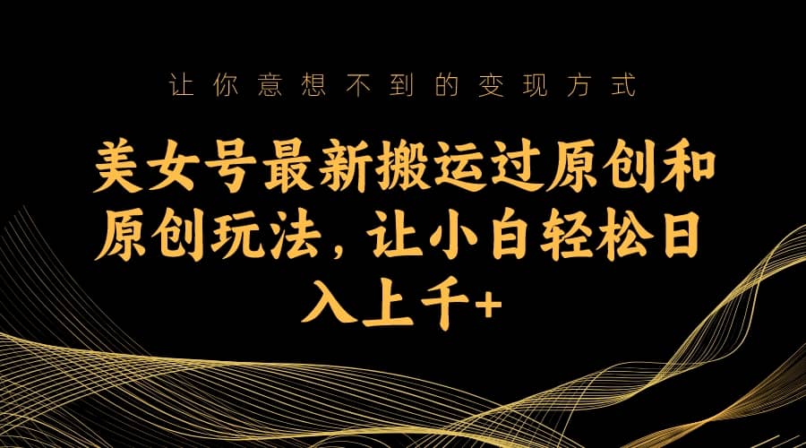 美女号最新搬运过原创和原创玩法，让小白轻松日入上千+-三石资源库