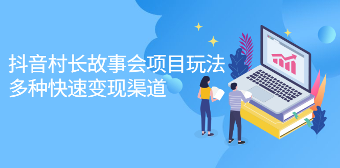 抖音村长故事会项目玩法，多种快速变现渠道【视频课程】-三石淘金网