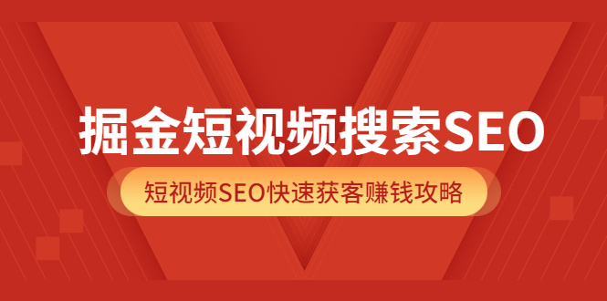 掘金短视频搜索SEO，短视频SEO快速获客赚钱攻略（价值980）-三石资源库