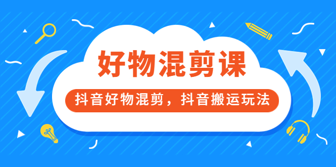 万三好物混剪课，抖音好物混剪，抖音搬运玩法 价值1980元-三石资源库