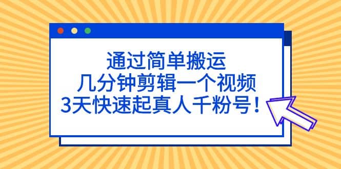 通过简单搬运，几分钟剪辑一个视频，3天快速起真人千粉号-三石资源库