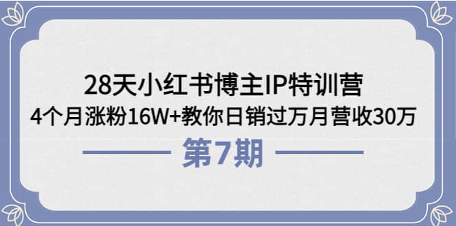 28天小红书博主IP特训营《第6+7期》4个月涨粉16W+教你日销过万月营收30万-三石资源库