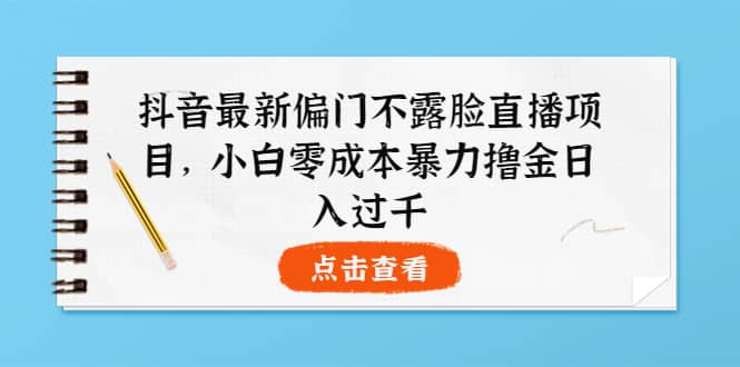 抖音最新偏门不露脸直播项目，小白零成本暴力撸金日入1000+-三石淘金网