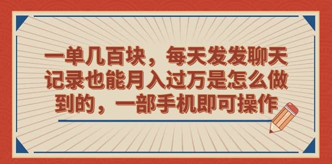 一单几百块,每天发发聊天记录也能月入过万是怎么做到的,一部手机即可操作-三石资源库