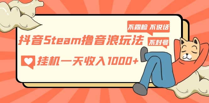 抖音Steam撸音浪玩法 不露脸 不说话 不封号 社恐人群福音-三石资源库