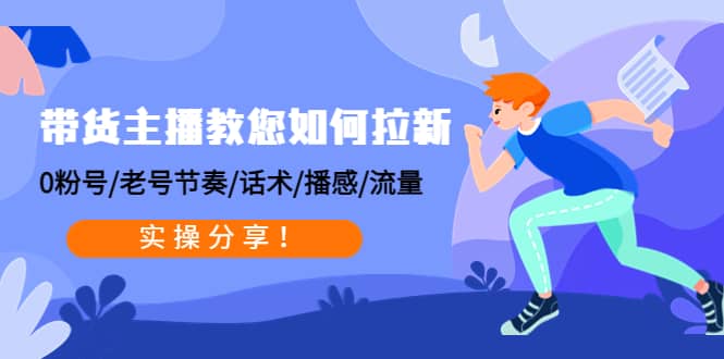 带货主播教您如何拉新：0粉号/老号节奏/话术/播感/流量，实操分享-三石资源库