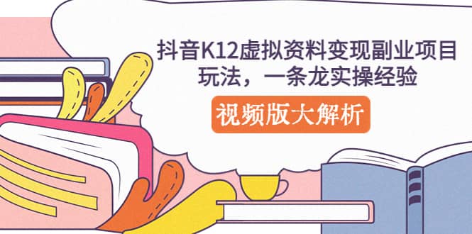 抖音K12虚拟资料变现副业项目玩法，一条龙实操经验，视频版大解析-三石资源库