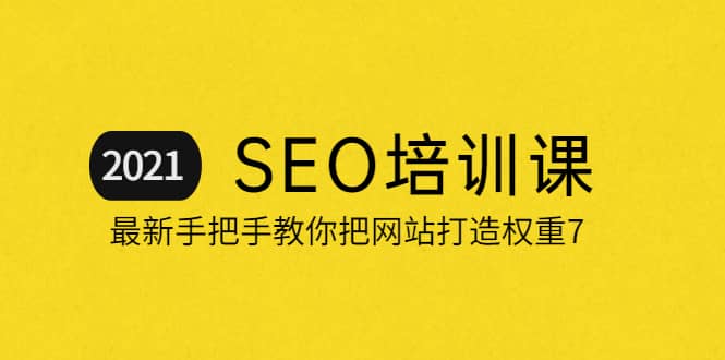 2021最新SEO培训：手把手教你把网站打造权重7，轻松月入3万（无水印）-三石资源库