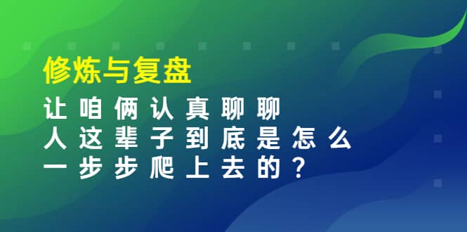 某收费文章：修炼与复盘 让咱俩认真聊聊 人这辈子到底怎么一步步爬上去的?-三石资源库