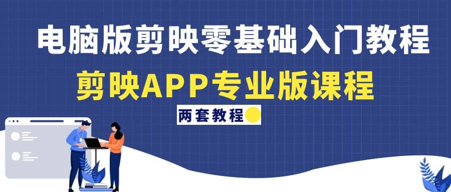 电脑版剪映零基础入门教程+剪映APP专业版课程（两套教程）-三石资源库