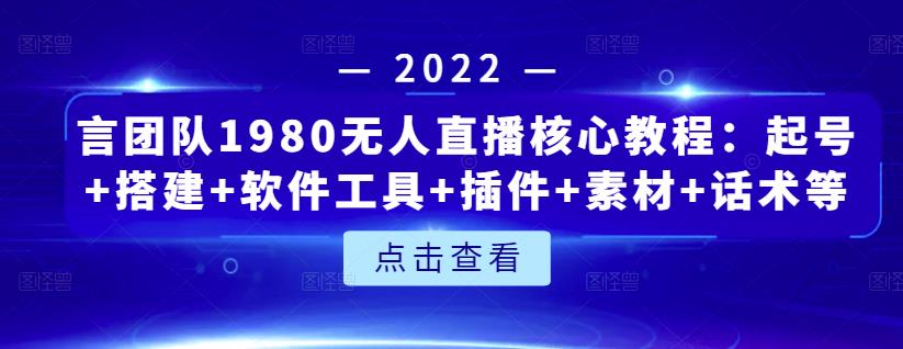 言团队1980无人直播核心教程：起号+搭建+软件工具+插件+素材+话术等等-三石资源库