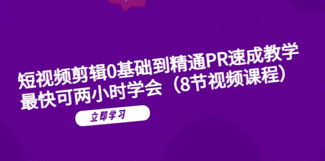 短视频剪辑0基础到精通PR速成教学：最快可两小时学会（8节视频课程）-三石资源库