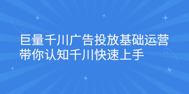 巨量千川广告投放基础运营，带你认知千川快速上手-三石资源库