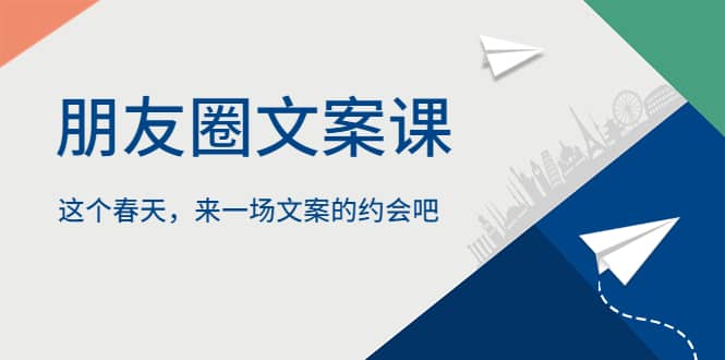 朋友圈文案课，这个春天，来一场文案的约会吧-三石资源库