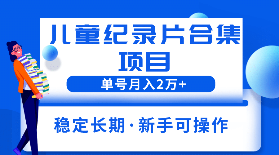 2023儿童纪录片合集项目，单个账号轻松月入2w+-三石资源库