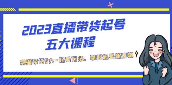 2023直播带货起号五大课程，掌握带货5大-起号方法，掌握起新号逻辑-三石资源库