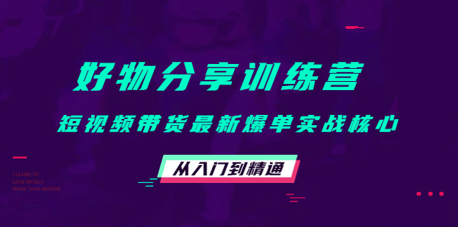 好物分享训练营：短视频带货最新爆单实战核心，从入门到精通-三石资源库