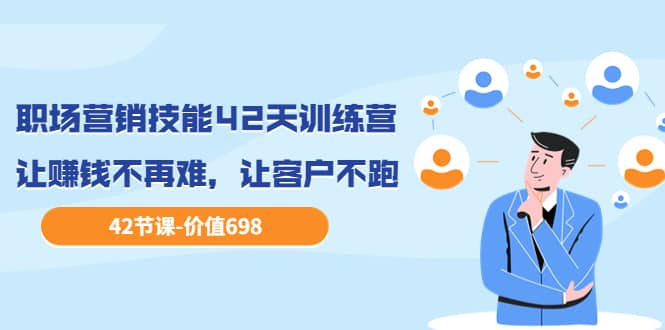 职场营销技能42天训练营，让赚钱不再难，让客户不跑，业绩翻翻（价值698）-三石淘金网