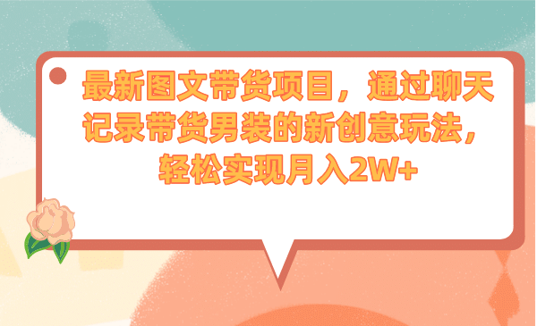 最新图文带货项目，通过聊天记录带货男装的新创意玩法，轻松实现月入2W+-三石资源库