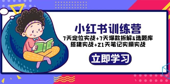 小红书训练营：7天定位实战+7天爆款拆解+选题库搭建实战+21天笔记实操实战-三石资源库