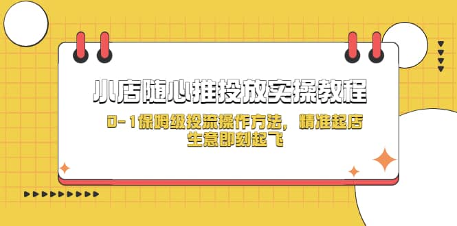 小店随心推投放实操教程，0-1保姆级投流操作方法，精准起店，生意即刻起飞-三石资源库