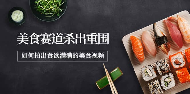 2022年8月最新美食赛道杀出重围，如何拍出食欲满满的美食视频-三石资源库