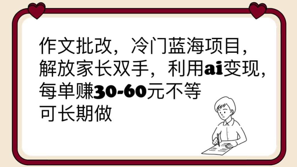 作文批改，冷门蓝海项目，解放家长双手，利用ai变现，每单赚30-60元不等-三石资源库