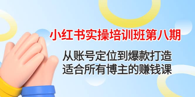 小红书实操培训班第八期：从账号定位到爆款打造，适合所有博主的赚钱课-三石资源库