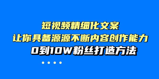 短视频精细化文案，让你具备源源不断内容创作能力，0到10W粉丝打造方法-三石资源库