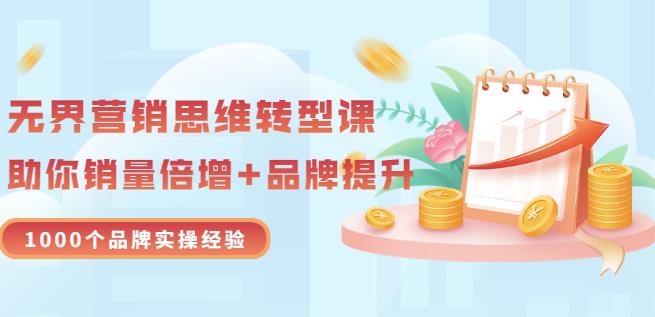 无界营销思维转型课：1000个品牌实操经验，助你销量倍增（20节视频）-三石资源库
