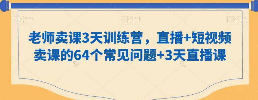 老师卖课3天训练营，直播+短视频卖课的64个常见问题+3天直播课-三石淘金网