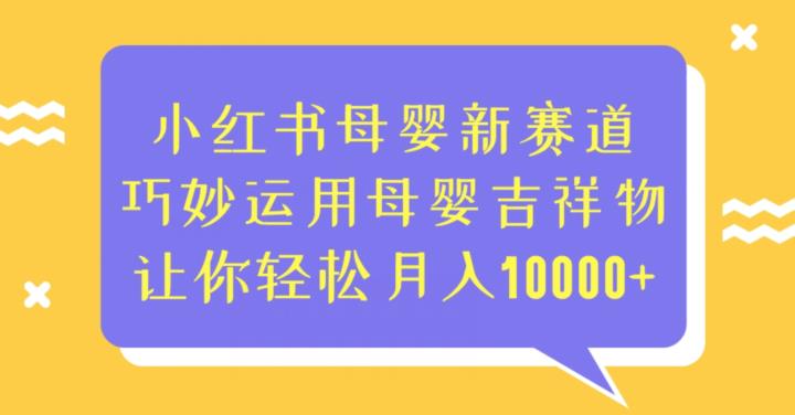 小红书母婴新赛道，巧妙运用母婴吉祥物，让你轻松月入10000+【揭秘】-三石资源库