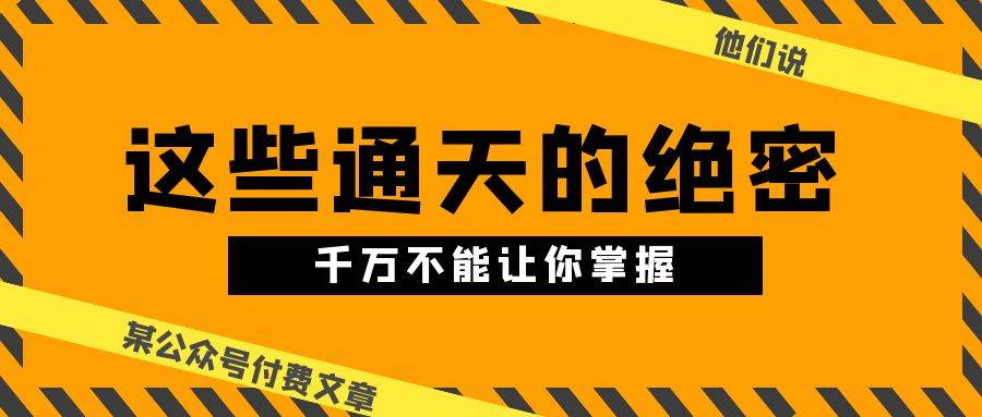某公众号付费文章《他们说 “ 这些通天的绝密，千万不能让你掌握! ”》-三石资源库