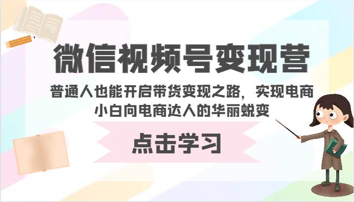 微信视频号变现营-普通人也能开启带货变现之路，实现电商小白向电商达人的华丽蜕变-三石资源库