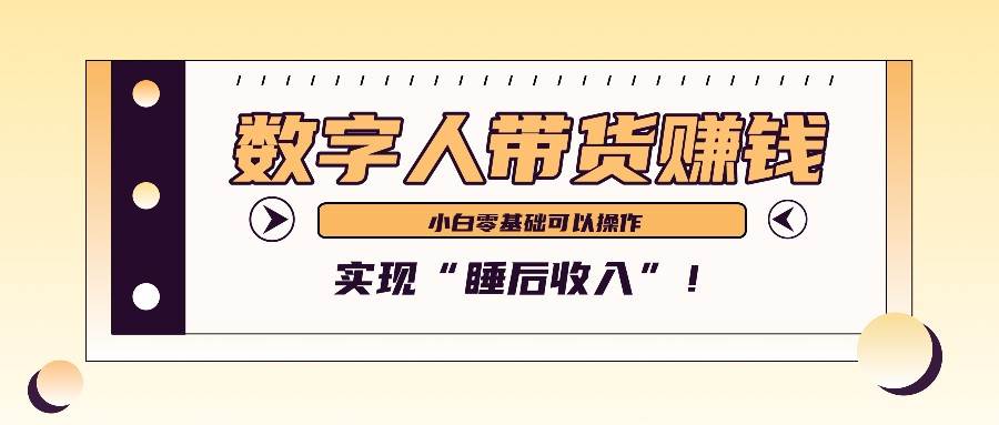 数字人带货2个月赚了6万多，做短视频带货，新手一样可以实现“睡后收入”！-三石资源库