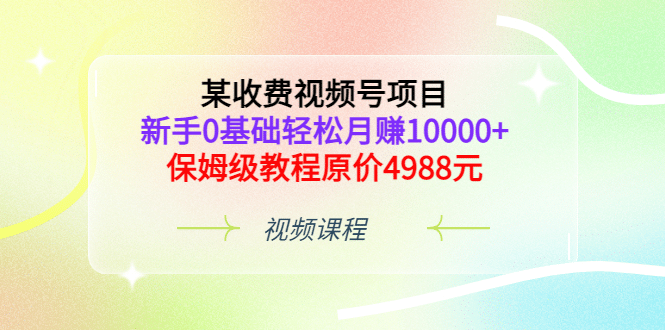 某收费视频号项目，新手0基础轻松月赚10000+，保姆级教程原价4988元-三石资源库