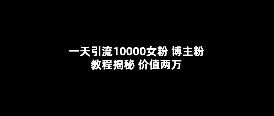 一天引流10000女粉，博主粉教程揭秘（价值两万）-三石资源库
