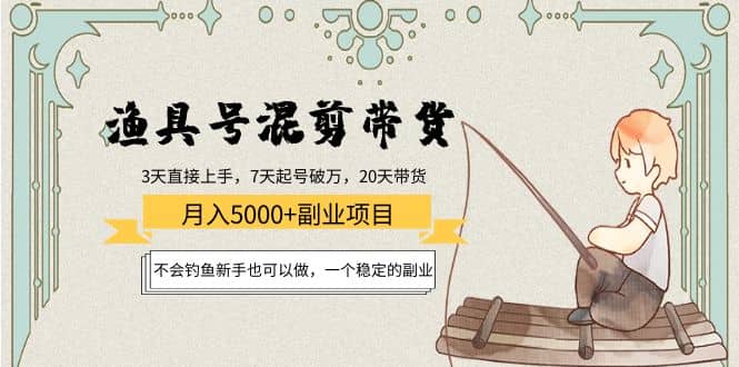 渔具号混剪带货项目：新手也可以做，一个稳定的副业-三石资源库