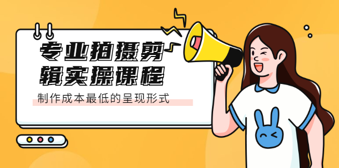 专业拍摄剪辑实操课程：制作成本最低的呈现形式-三石资源库