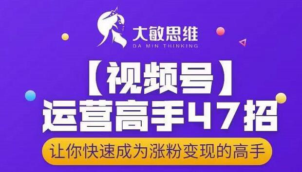 大敏思维-视频号运营高手47招，让你快速成为涨粉变现高手-三石资源库