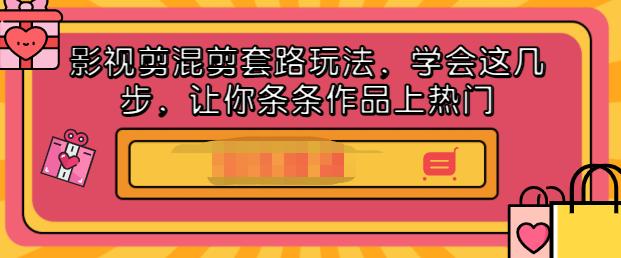 影视剪混剪套路玩法，学会这几步，让你条条作品上热门【视频课程】-三石淘金网