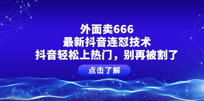 外面卖666的最新抖音连怼技术，抖音轻松上热门，别再被割了-三石资源库