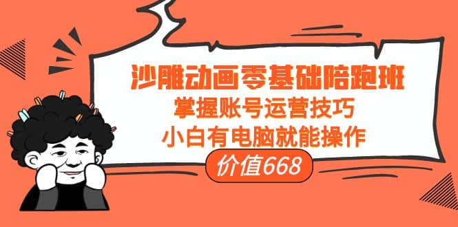沙雕动画零基础陪跑班，掌握账号运营技巧，小白有电脑就能操作（价值668）-三石资源库