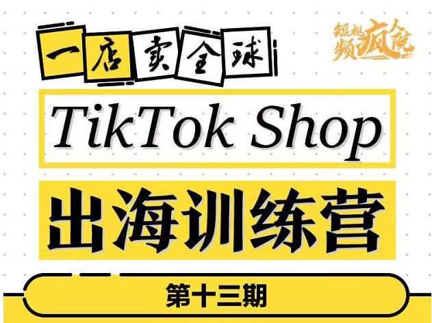 TikTokShop出海训练营（第十三期），打开全球流量新思维，出海抢占全球新流量，一店卖全球-三石资源库