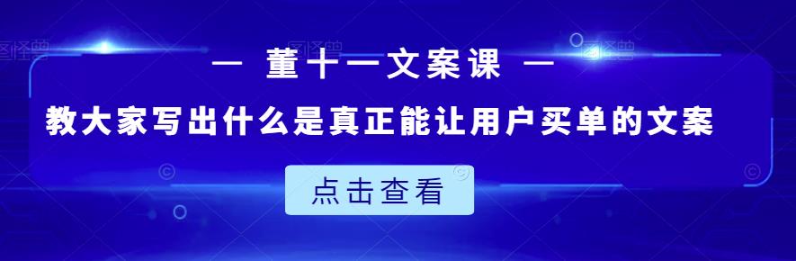董十一文案课：教大家写出什么是真正能让用户买单的文案-三石资源库