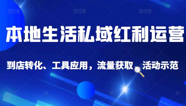本地生活私域运营课：流量获取、工具应用，到店转化等全方位教学-三石淘金网
