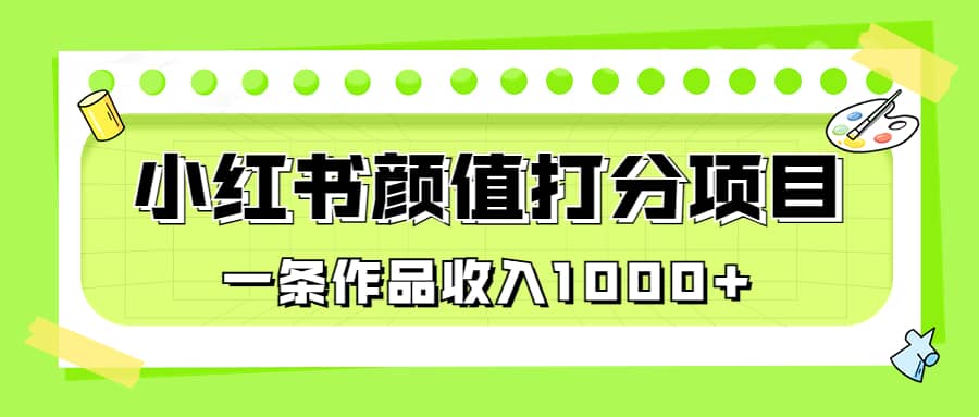 适合0基础小白的小红书颜值打分项目，一条作品收入1000+-三石资源库