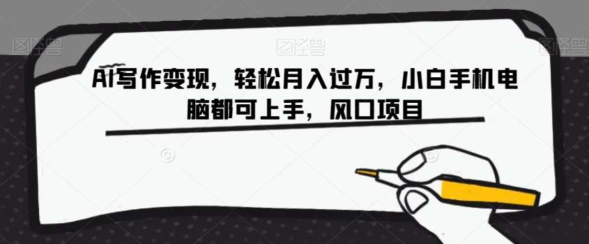 AI写作变现，轻松月入过万，小白手机电脑都可上手，风口项目【揭秘】-三石资源库