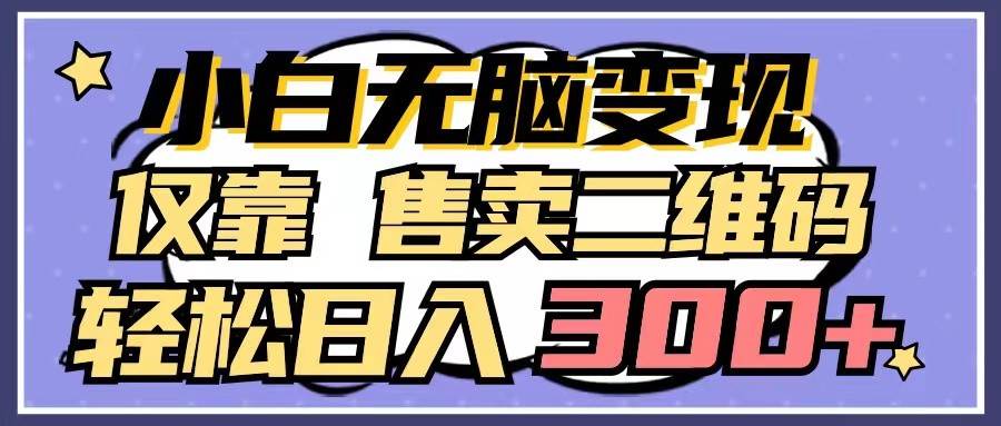 小白无脑变现，仅靠售卖二维码，轻松日入300+-三石淘金网